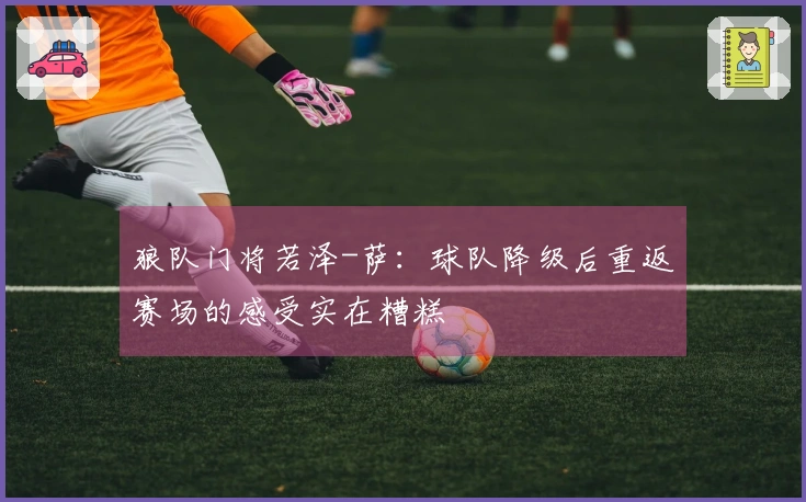 狼队门将若泽-萨：球队降级后重返赛场的感受实在糟糕