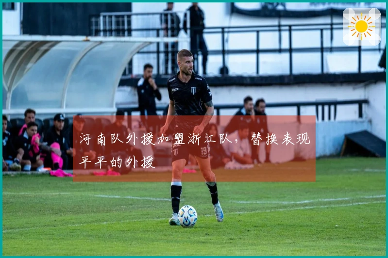河南队外援加盟浙江队，替换表现平平的外援